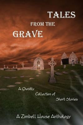 Tales from the Grave: A Ghostly Collection of Short Stories: A Zimbell House Anthology by Publishing, Zimbell House