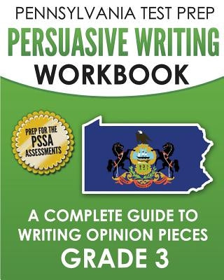 PENNSYLVANIA TEST PREP Persuasive Writing Workbook: A Complete Guide to Writing Opinion Pieces Grade 3: Preparation for the PSSA ELA Tests by Test Master Press Pennsylvania