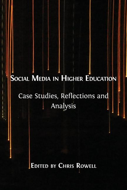 Social Media in Higher Education: Case Studies, Reflections and Analysis by Rowell, Chris