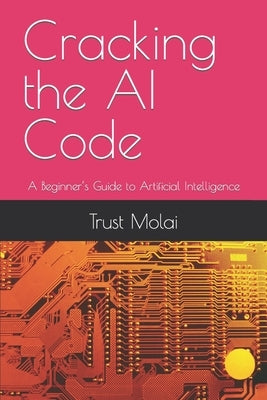 Cracking the AI Code: A Beginner's Guide to Artificial Intelligence by Molai, Trust