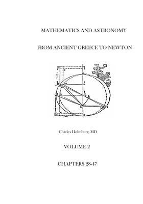 Mathematics and Astronomy from Ancient Greece to Newton Volume 2 Chapters 28-47 by Holmburg, Charles E.