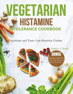 Vegetarian Histamine Intolerance Cookbook: Nutritious and Tasty Low-Reaction Cuisine by J. Smith, Sophia