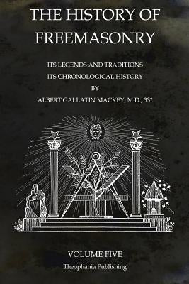 The History of Freemasonry Volume 5: Its Legends and Traditions, Its Chronological History by Mackey, Albert Gallatin