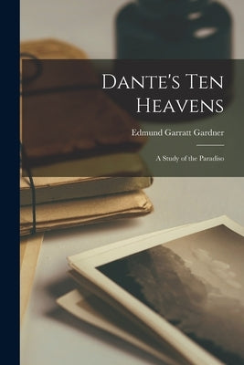 Dante's Ten Heavens: A Study of the Paradiso by Gardner, Edmund Garratt