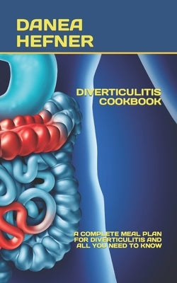 Diverticulitis Cookbook: A Complete Meal Plan for Diverticulitis and All You Need to Know by Hefner, Danea