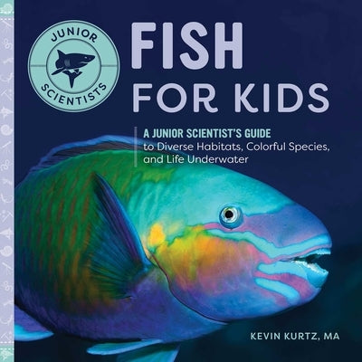 Fish for Kids: A Junior Scientist's Guide to Diverse Habitats, Colorful Species, and Life Underwater by Kurtz, Kevin