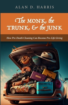 The Monk, the Trunk, & the Junk by Harris, Alan D.