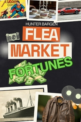 Flea Market Fortunes: How $5 Finds Turn Into $5,000 Treasures! by Bargen, Hunter