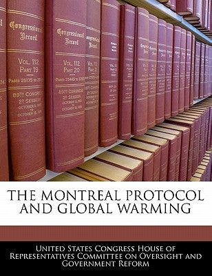 The Montreal Protocol and Global Warming by United States Congress House of Represen