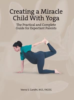 Creating a Miracle Child with Yoga: The Practical and Complete Guide for Expectant Parents by Gandhi M. D. Facog, Veena S.