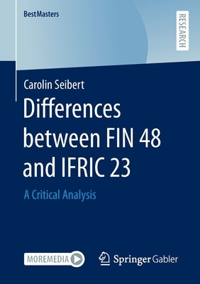 Differences Between Fin 48 and Ifric 23: A Critical Analysis by Seibert, Carolin