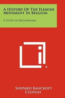 A History Of The Flemish Movement In Belgium: A Study In Nationalism by Clough, Shepard Bancroft