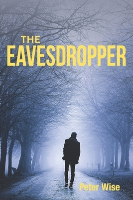 The Eavesdropper: A Sicilian scheme to blend the Mafia, murder, money and the Church by Wise, Peter