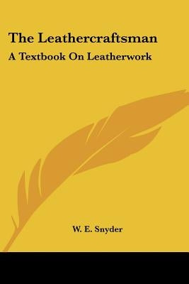 The Leathercraftsman: A Textbook On Leatherwork by Snyder, W. E.