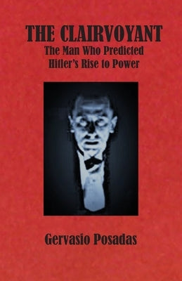 The Clairvoyant: The Man Who Predicted Hitler's Rise to Power by Posadas, Gervasio