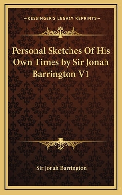 Personal Sketches of His Own Times by Sir Jonah Barrington V1 by Barrington, Jonah