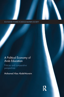 A Political Economy of Arab Education: Policies and Comparative Perspectives by Abdel-Moneim, Mohamed Alaa