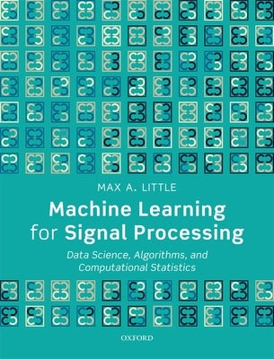 Machine Learning for Signal Processing: Data Science, Algorithms, and Computational Statistics by Little, Max A.