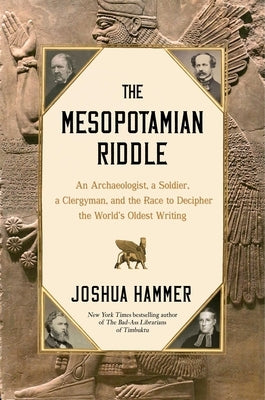 The Mesopotamian Riddle: An Archaeologist, a Soldier, a Clergyman and the Race to Decipher the World's Oldest Writing by Hammer, Joshua