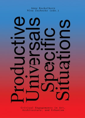 Productive Universals-Specific Situations: Critical Engagements in Art, Architecture, and Urbanism by Kockelkorn, Anne