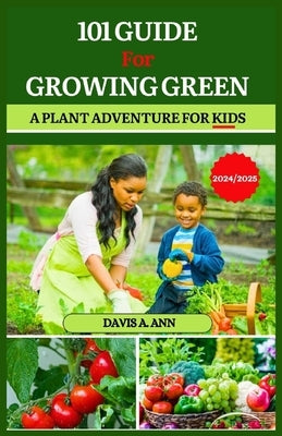 101 Guide for Growing Green 2024/2025: A plant Adventure for Kids by Ann, Davis A.