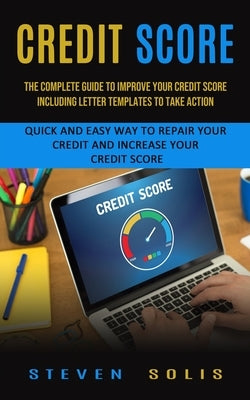 Credit Score: The Complete Guide to Improve Your Credit Score Including Letter Templates to Take Action (Quick and Easy Way to Repai by Solis, Steven