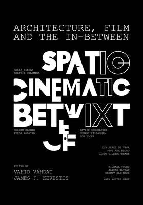 Architecture, Film, and the In-Between: Spatio-Cinematic Betwixt by Vahdat, Vahid