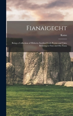 Fianaigecht: Being a Collection of Hitherto Inedited Irish Poems and Tales Relating to Finn and His Fiana by Meyer, Kuno 1858-1919