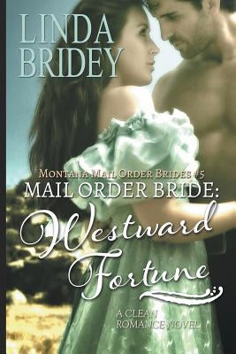 Mail Order Bride - Westward Fortune (Montana Mail Order Brides Book 5): Clean Historical Cowboy Romance by Bridey, Linda