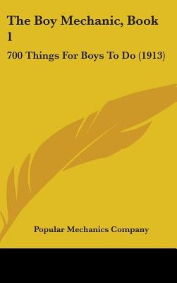 The Boy Mechanic, Book 1: 700 Things For Boys To Do (1913) by Popular Mechanics Company