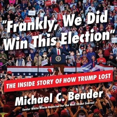 Frankly, We Did Win This Election: The Inside Story of How Trump Lost by C. Bender, Michael