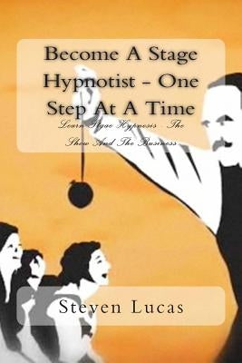 Become A Stage Hypnotist - One Step At A Time by Lucas, Steven