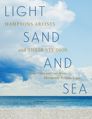 Light, Sand, and Sea: Hamptons Artists and Their Studios by Lopez, Jaime