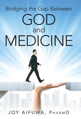 Bridging the Gap Between God and Medicine by Aifuwa, Pharmd Joy