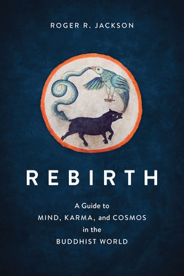 Rebirth: A Guide to Mind, Karma, and Cosmos in the Buddhist World by Jackson, Roger R.