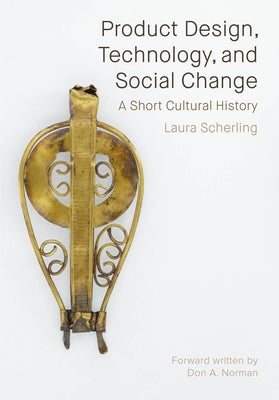 Product Design, Technology, and Social Change: A Short Cultural History by Scherling, Laura