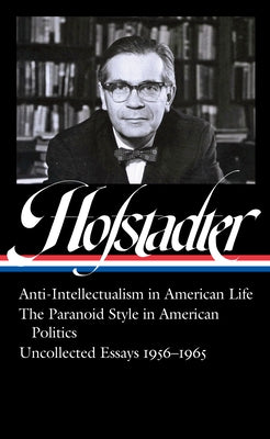 Richard Hofstadter: Anti-Intellectualism in American Life, the Paranoid Style in American Politics, Uncollected Essays 1956-1965 (Loa #330) by Hofstadter, Richard