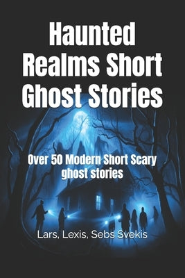 Haunted Realms Short Ghost Stories: Over 50 Modern Short Scary ghost stories by Svekis, Sebs