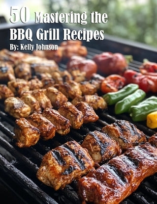 50 Mastering the BBQ Grill Recipes by Johnson, Kelly