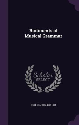 Rudiments of Musical Grammar by Hullah, John