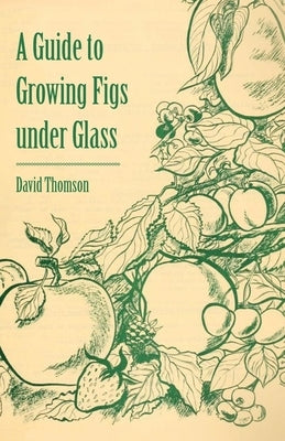 A Guide to Growing Figs Under Glass by Thomson, David