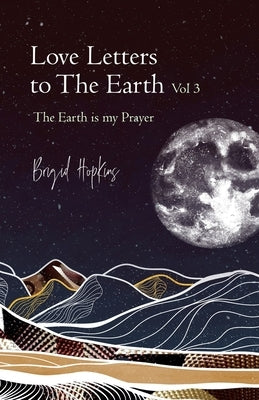 Love Letters to the Earth Vol 3: The Earth Is My Prayer by Hopkins, Brigid