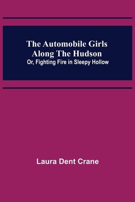 The Automobile Girls Along the Hudson; Or, Fighting Fire in Sleepy Hollow by Dent Crane, Laura