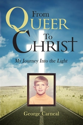 From Queer To Christ: My Journey Into The Light by Carneal, George