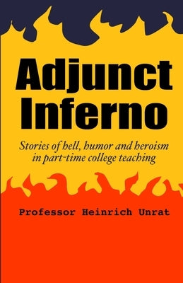 Adjunct Inferno: Stories of hell, humor and heroism in part-time college teaching by Unrat, Heinrich