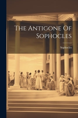 The Antigone Of Sophocles by Sophocles