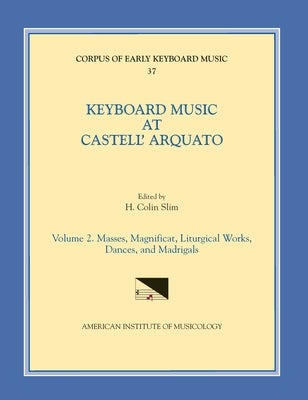 Cekm 37 Keyboard Music at Castell' Arquato (Middle 16th C.), Edited by H. Colin Slim. Vol. II Masses, Magnificat, Liturgical Works, Dances, and Madrig by Slim, H. Colin