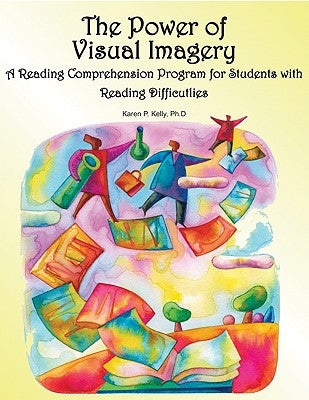 The Power of Visual Imagery: A Reading Comprehension Program for Students with Reading Difficulties by Kelly, Karen Patricia