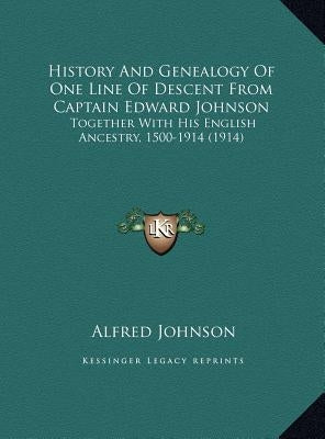 History And Genealogy Of One Line Of Descent From Captain Edward Johnson: Together With His English Ancestry, 1500-1914 (1914) by Johnson, Alfred