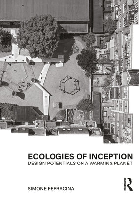 Ecologies of Inception: Design Potentials on a Warming Planet by Ferracina, Simone